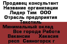 Продавец-консультант › Название организации ­ Лидер Тим, ООО › Отрасль предприятия ­ Текстиль › Минимальный оклад ­ 20 000 - Все города Работа » Вакансии   . Хакасия респ.,Саяногорск г.